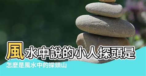 小人探頭距離|【風水探頭山】怎麼是風水中的探頭山 